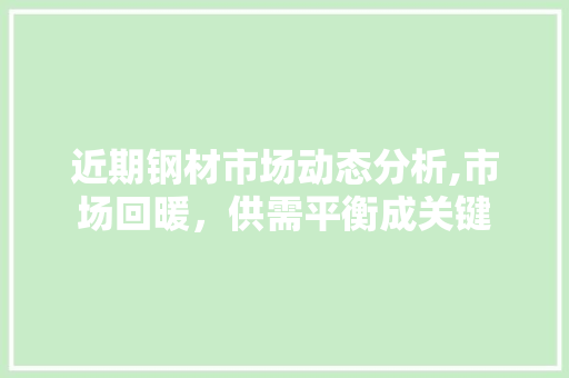 近期钢材市场动态分析,市场回暖，供需平衡成关键