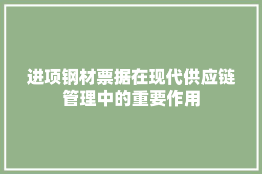 进项钢材票据在现代供应链管理中的重要作用
