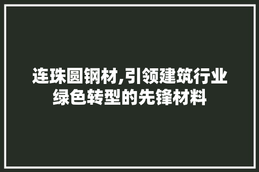 连珠圆钢材,引领建筑行业绿色转型的先锋材料