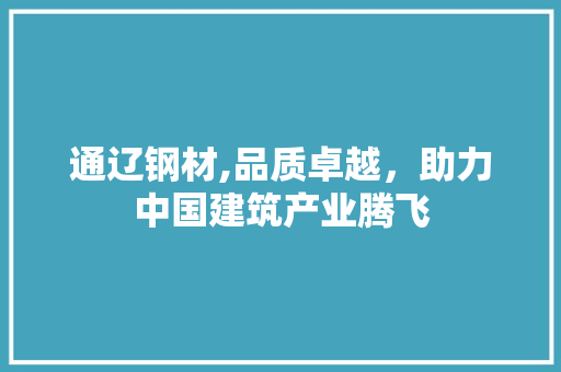 通辽钢材,品质卓越，助力中国建筑产业腾飞