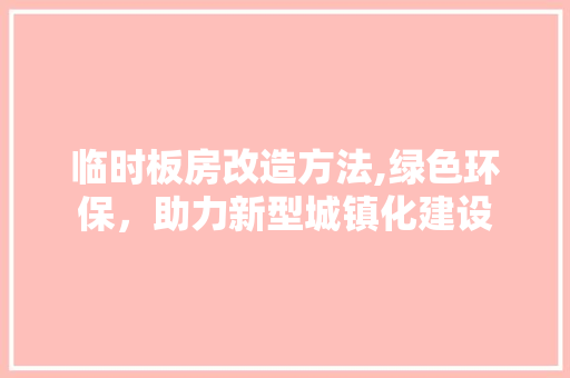 临时板房改造方法,绿色环保，助力新型城镇化建设