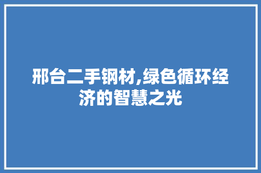 邢台二手钢材,绿色循环经济的智慧之光