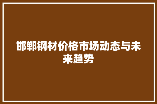 邯郸钢材价格市场动态与未来趋势