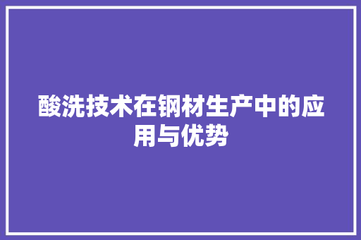酸洗技术在钢材生产中的应用与优势