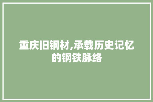 重庆旧钢材,承载历史记忆的钢铁脉络