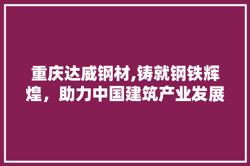 重庆达威钢材,铸就钢铁辉煌，助力中国建筑产业发展
