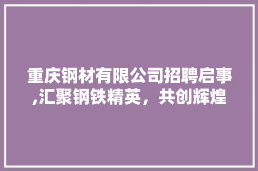 重庆钢材有限公司招聘启事,汇聚钢铁精英，共创辉煌未来