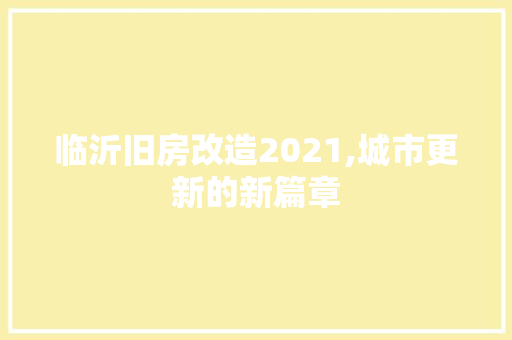 临沂旧房改造2021,城市更新的新篇章