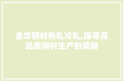 金华钢材热轧冷轧,探寻高品质钢材生产的奥秘