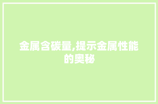金属含碳量,提示金属性能的奥秘