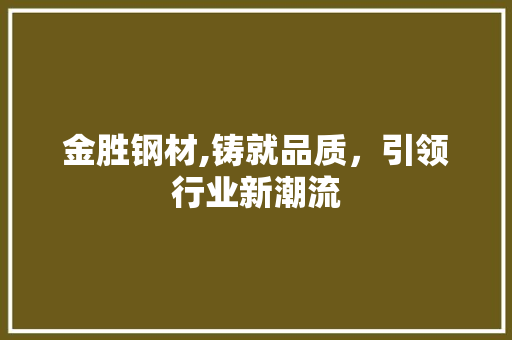 金胜钢材,铸就品质，引领行业新潮流