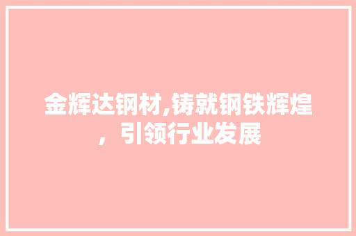 金辉达钢材,铸就钢铁辉煌，引领行业发展