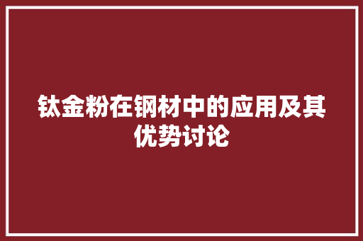 钛金粉在钢材中的应用及其优势讨论