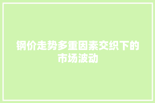 钢价走势多重因素交织下的市场波动