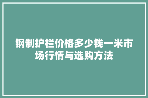 钢制护栏价格多少钱一米市场行情与选购方法