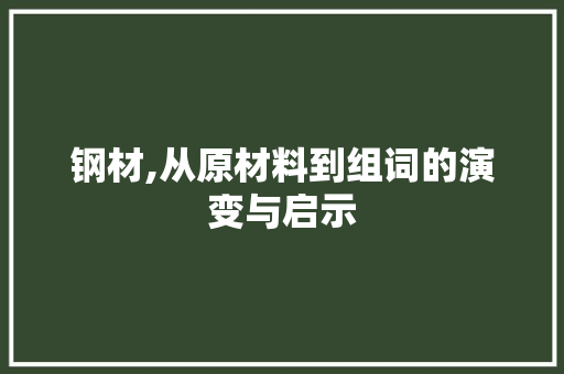 钢材,从原材料到组词的演变与启示