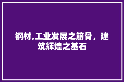 钢材,工业发展之筋骨，建筑辉煌之基石