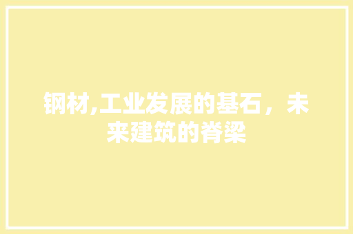 钢材,工业发展的基石，未来建筑的脊梁
