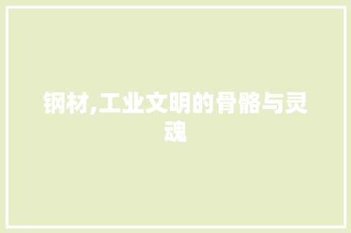 钢材,工业文明的骨骼与灵魂