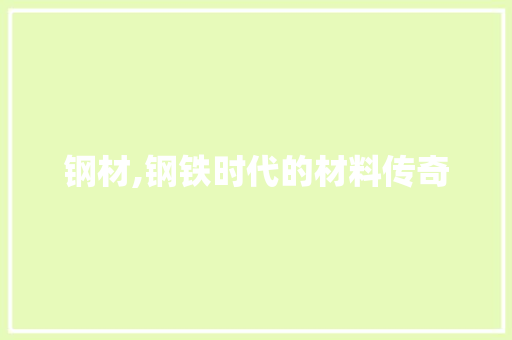 钢材,钢铁时代的材料传奇