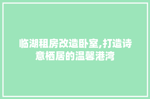 临湖租房改造卧室,打造诗意栖居的温馨港湾