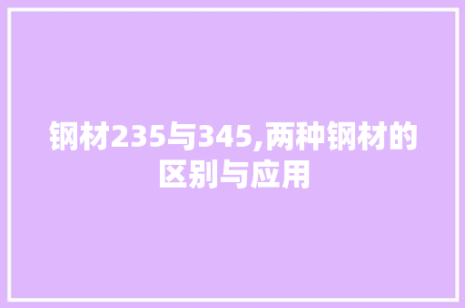 钢材235与345,两种钢材的区别与应用