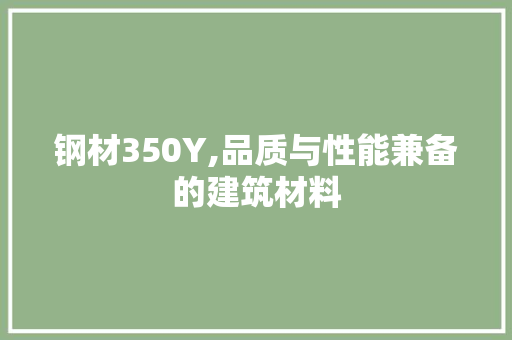 钢材350Y,品质与性能兼备的建筑材料
