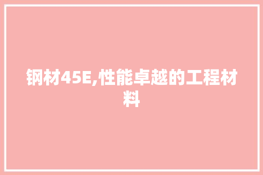 钢材45E,性能卓越的工程材料