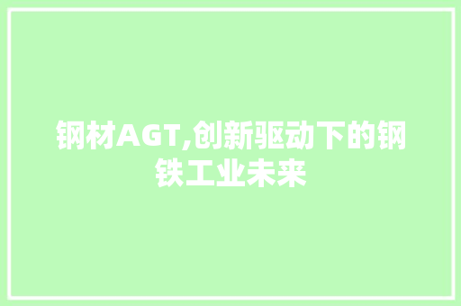 钢材AGT,创新驱动下的钢铁工业未来