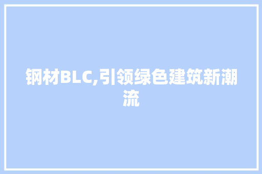 钢材BLC,引领绿色建筑新潮流