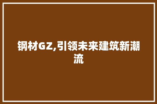 钢材GZ,引领未来建筑新潮流