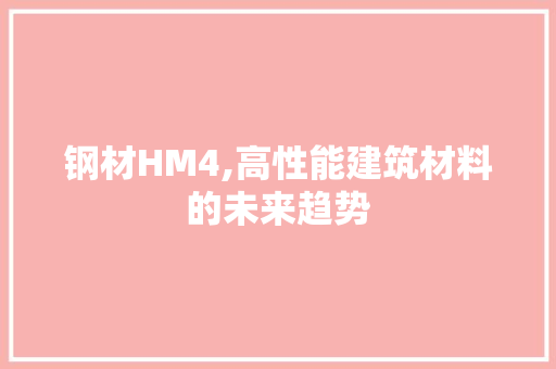 钢材HM4,高性能建筑材料的未来趋势