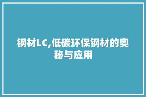 钢材LC,低碳环保钢材的奥秘与应用