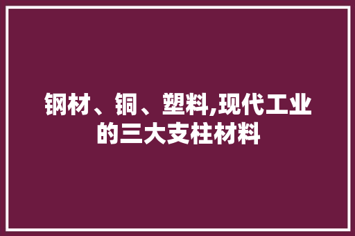 钢材、铜、塑料,现代工业的三大支柱材料