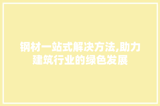 钢材一站式解决方法,助力建筑行业的绿色发展
