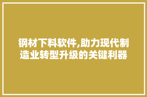 钢材下料软件,助力现代制造业转型升级的关键利器