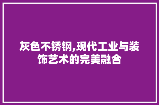 灰色不锈钢,现代工业与装饰艺术的完美融合