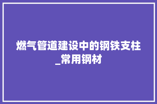 燃气管道建设中的钢铁支柱_常用钢材