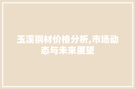 玉溪钢材价格分析,市场动态与未来展望