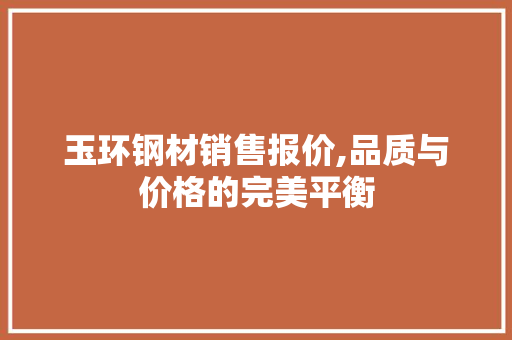 玉环钢材销售报价,品质与价格的完美平衡