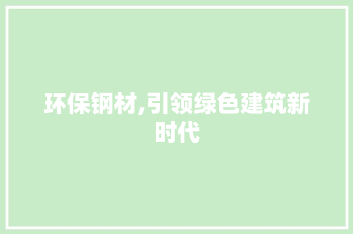 环保钢材,引领绿色建筑新时代