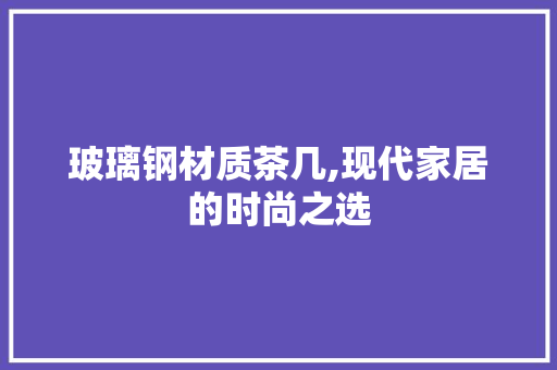 玻璃钢材质茶几,现代家居的时尚之选