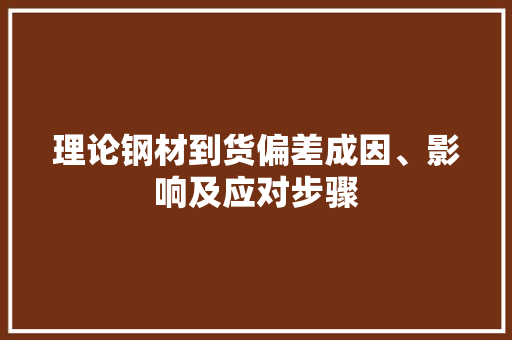 理论钢材到货偏差成因、影响及应对步骤