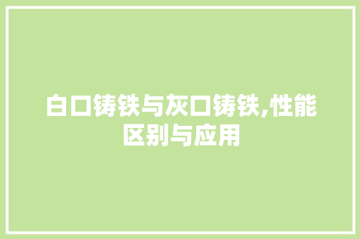 白口铸铁与灰口铸铁,性能区别与应用