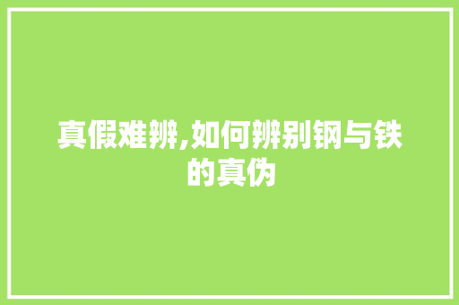 真假难辨,如何辨别钢与铁的真伪