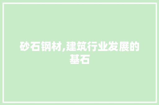 砂石钢材,建筑行业发展的基石