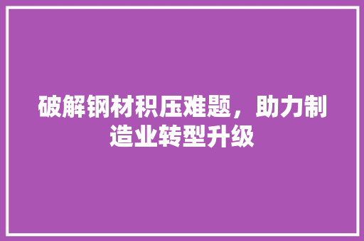 破解钢材积压难题，助力制造业转型升级