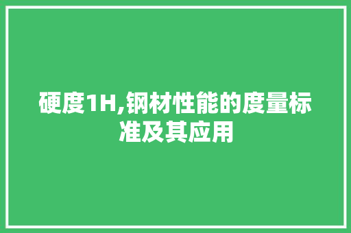 硬度1H,钢材性能的度量标准及其应用