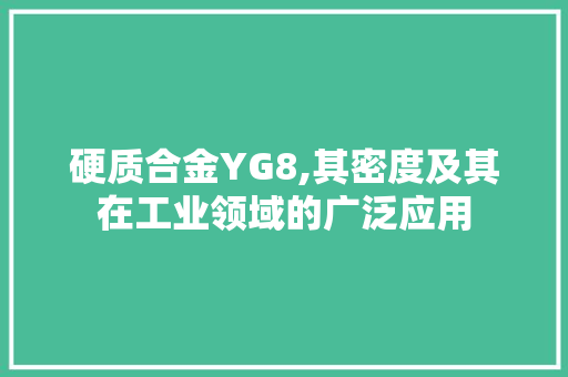 硬质合金YG8,其密度及其在工业领域的广泛应用