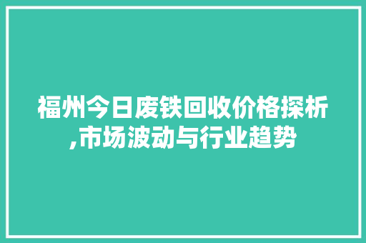 福州今日废铁回收价格探析,市场波动与行业趋势